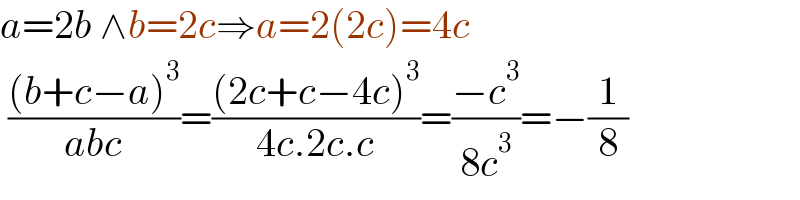a=2b ∧b=2c⇒a=2(2c)=4c   (((b+c−a)^3 )/(abc))=(((2c+c−4c)^3 )/(4c.2c.c))=((−c^3 )/(8c^3 ))=−(1/8)  