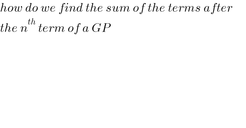 how do we find the sum of the terms after   the n^(th)  term of a GP  