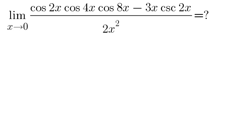    lim_(x→0)  ((cos 2x cos 4x cos 8x − 3x csc 2x)/(2x^2 )) =?  