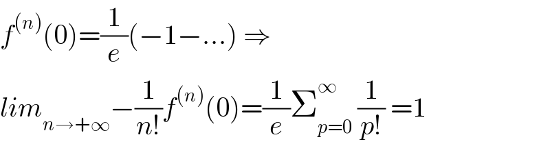 f^((n)) (0)=(1/e)(−1−...) ⇒  lim_(n→+∞) −(1/(n!))f^((n)) (0)=(1/e)Σ_(p=0) ^∞  (1/(p!)) =1  