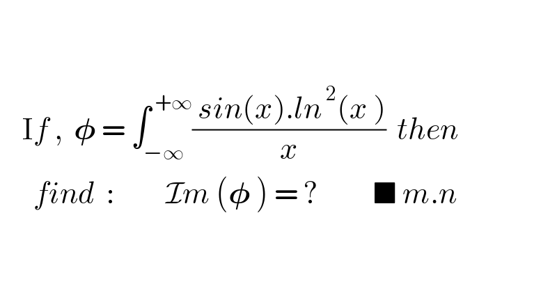             If ,  𝛗 = ∫_(−∞) ^( +∞) (( sin(x).ln^( 2) (x ))/x)  then        find  :         Im (𝛗 ) = ?          ■ m.n     