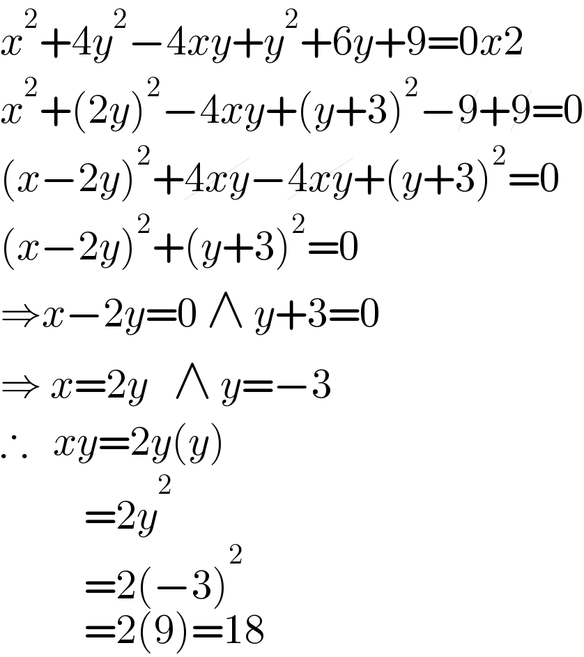 x^2 +4y^2 −4xy+y^2 +6y+9=0x2  x^2 +(2y)^2 −4xy+(y+3)^2 −9+9=0  (x−2y)^2 +4xy−4xy+(y+3)^2 =0  (x−2y)^2 +(y+3)^2 =0  ⇒x−2y=0 ∧ y+3=0  ⇒ x=2y   ∧ y=−3  ∴   xy=2y(y)                                =2y^2                                 =2(−3)^2                                 =2(9)=18  