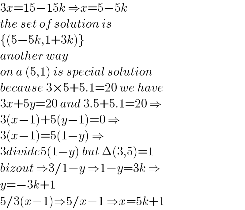 3x=15−15k ⇒x=5−5k  the set of solution is  {(5−5k,1+3k)}  another way  on a (5,1) is special solution  because 3×5+5.1=20 we have  3x+5y=20 and 3.5+5.1=20 ⇒  3(x−1)+5(y−1)=0 ⇒  3(x−1)=5(1−y) ⇒  3divide5(1−y) but Δ(3,5)=1  bizout ⇒3/1−y ⇒1−y=3k ⇒  y=−3k+1  5/3(x−1)⇒5/x−1 ⇒x=5k+1  