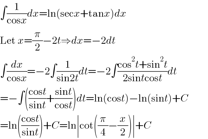 ∫(1/(cosx))dx=ln(secx+tanx)dx  Let x=(π/2)−2t⇒dx=−2dt  ∫(dx/(cosx))=−2∫(1/(sin2t))dt=−2∫((cos^2 t+sin^2 t)/(2sintcost))dt  =−∫(((cost)/(sint))+((sint)/(cost)))dt=ln(cost)−ln(sint)+C  =ln(((cost)/(sint)))+C=ln∣cot((π/4)−(x/2))∣+C  