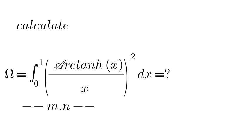          calculate          Ω = ∫_0 ^( 1) (((  Arctanh (x))/x^  ))^( 2)  dx =?           −− m.n −−  