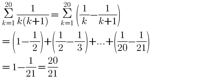  Σ_(k=1) ^(20)  (1/(k(k+1))) = Σ_(k=1) ^(20)  ((1/k)−(1/(k+1)))   = (1−(1/2))+((1/2)−(1/3))+...+((1/(20))−(1/(21)))   = 1−(1/(21)) = ((20)/(21))  