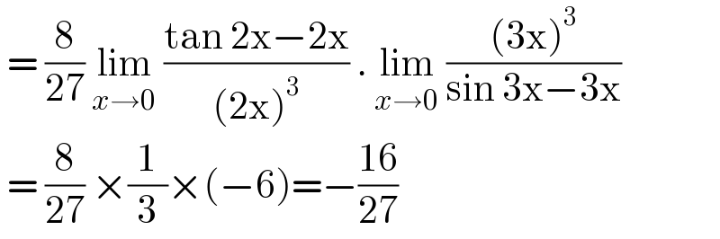 = (8/(27)) lim_(x→0)  ((tan 2x−2x)/((2x)^3 )) . lim_(x→0)  (((3x)^3 )/(sin 3x−3x))    = (8/(27)) ×(1/3)×(−6)=−((16)/(27))  