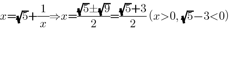x=(√5)+(1/x)⇒x=(((√5)±(√9))/2)=(((√5)+3)/2) (x>0, (√5)−3<0)  