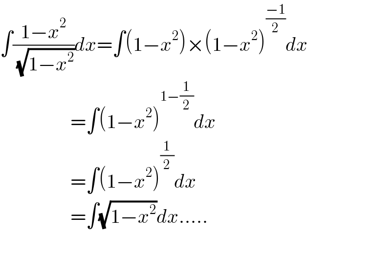 ∫((1−x^2 )/( (√(1−x^2 ))))dx=∫(1−x^2 )×(1−x^2 )^((−1)/2) dx                    =∫(1−x^2 )^(1−(1/2)) dx                    =∫(1−x^2 )^(1/2) dx                    =∫(√(1−x^2 ))dx.....    