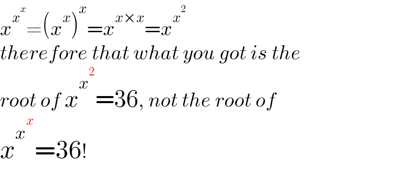 x^x^x  ≠(x^x )^x =x^(x×x) =x^x^2    therefore that what you got is the  root of x^x^2  =36, not the root of  x^x^x  =36!  