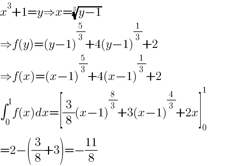 x^3 +1=y⇒x=((y−1))^(1/3)   ⇒f(y)=(y−1)^(5/3) +4(y−1)^(1/3) +2  ⇒f(x)=(x−1)^(5/3) +4(x−1)^(1/3) +2  ∫_0 ^1 f(x)dx=[(3/8)(x−1)^(8/3) +3(x−1)^(4/3) +2x]_0 ^1   =2−((3/8)+3)=−((11)/8)  