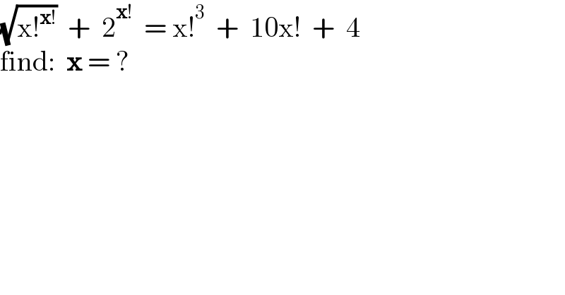 (√(x!^(x!) ))  +  2^(x!)   = x!^3   +  10x!  +  4  find:  x = ?  