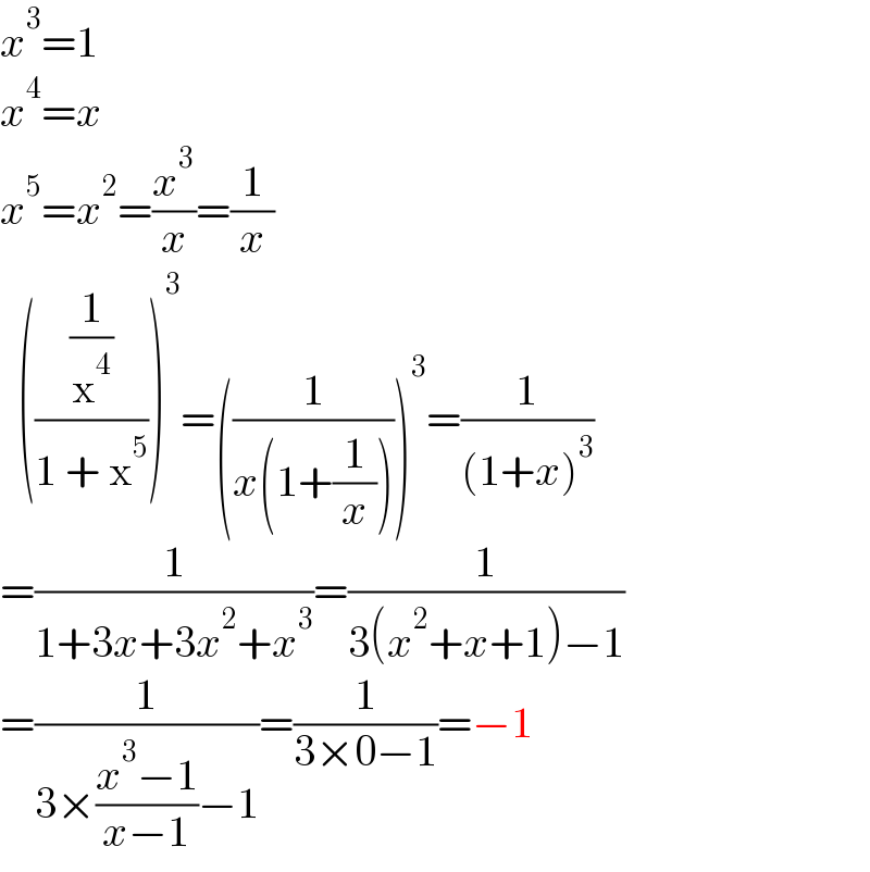 x^3 =1  x^4 =x  x^5 =x^2 =(x^3 /x)=(1/x)    (((1/x^4 )/(1 + x^5 )))^3 =((1/(x(1+(1/x)))))^3 =(1/((1+x)^3 ))  =(1/(1+3x+3x^2 +x^3 ))=(1/(3(x^2 +x+1)−1))  =(1/(3×((x^3 −1)/(x−1))−1))=(1/(3×0−1))=−1  