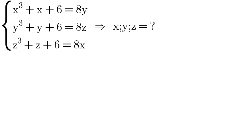  { ((x^3  + x + 6 = 8y)),((y^3  + y + 6 = 8z)),((z^3  + z + 6 = 8x)) :}   ⇒   x;y;z = ?  