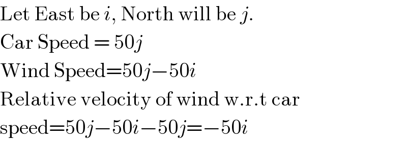 Let East be i, North will be j.  Car Speed = 50j  Wind Speed=50j−50i  Relative velocity of wind w.r.t car  speed=50j−50i−50j=−50i  