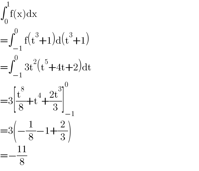 ∫_0 ^1 f(x)dx  =∫_(−1) ^0 f(t^3 +1)d(t^3 +1)  =∫_(−1) ^0 3t^2 (t^5 +4t+2)dt  =3[(t^8 /8)+t^4 +((2t^3 )/3)]_(−1) ^0   =3(−(1/8)−1+(2/3))  =−((11)/8)  
