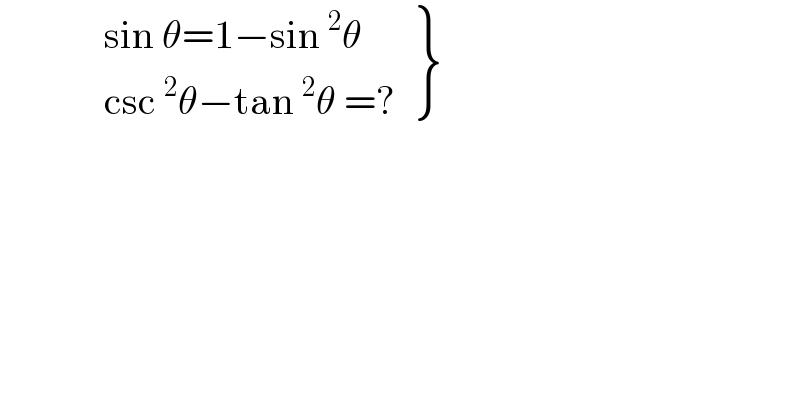               {: ((sin θ=1−sin^2 θ)),((csc^2 θ−tan^2 θ =? )) }  