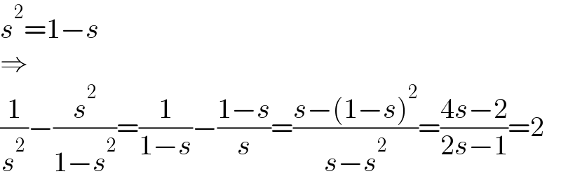 s^2 =1−s  ⇒  (1/s^2 )−(s^2 /(1−s^2 ))=(1/(1−s))−((1−s)/s)=((s−(1−s)^2 )/(s−s^2 ))=((4s−2)/(2s−1))=2  