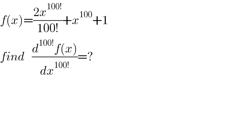 f(x)=((2x^(100!) )/(100!))+x^(100) +1  find   ((d^(100!) f(x))/dx^(100!) )=?  