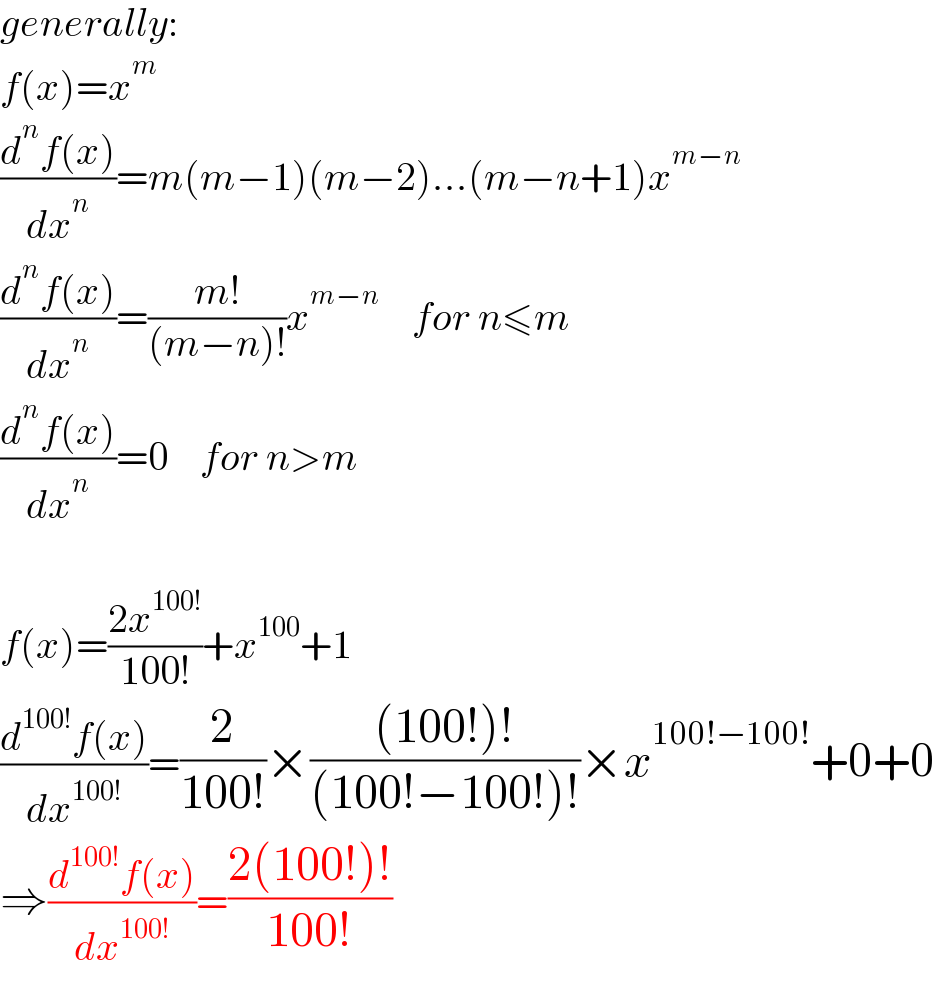 generally:  f(x)=x^m   ((d^n f(x))/dx^n )=m(m−1)(m−2)...(m−n+1)x^(m−n)   ((d^n f(x))/dx^n )=((m!)/((m−n)!))x^(m−n)     for n≤m  ((d^n f(x))/dx^n )=0    for n>m    f(x)=((2x^(100!) )/(100!))+x^(100) +1  ((d^(100!) f(x))/dx^(100!) )=(2/(100!))×(((100!)!)/((100!−100!)!))×x^(100!−100!) +0+0  ⇒((d^(100!) f(x))/dx^(100!) )=((2(100!)!)/(100!))  