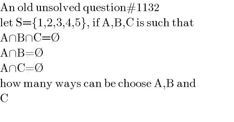An old unsolved question#1132  let S={1,2,3,4,5}, if A,B,C is such that  A∩B∩C=∅  A∩B≠∅  A∩C≠∅  how many ways can be choose A,B and  C  