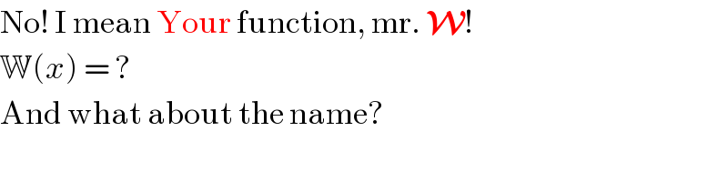 No! I mean Your function, mr. W!  W(x) = ?  And what about the name?  