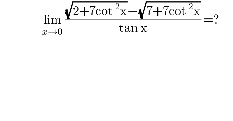                   lim_(x→0)  (((√(2+7cot^2 x))−(√(7+7cot^2 x)))/(tan x)) =?  