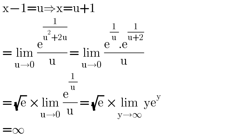  x−1=u⇒x=u+1   = lim_(u→0)  (e^(1/(u^2 +2u)) /u) = lim_(u→0)  ((e^(1/u) .e^(1/(u+2)) )/u)   = (√e) ×lim_(u→0)  (e^(1/u) /u) = (√e) ×lim_(y→∞)  ye^y    =∞  