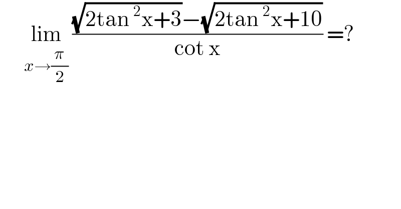       lim_(x→(π/2))  (((√(2tan^2 x+3))−(√(2tan^2 x+10)))/(cot x)) =?  
