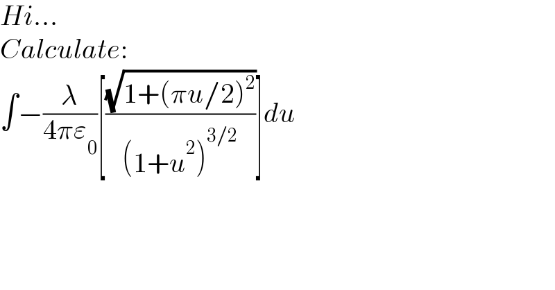 Hi...  Calculate:  ∫−(λ/(4πε_0 ))[((√(1+(πu/2)^2 ))/((1+u^2 )^(3/2) ))]du  