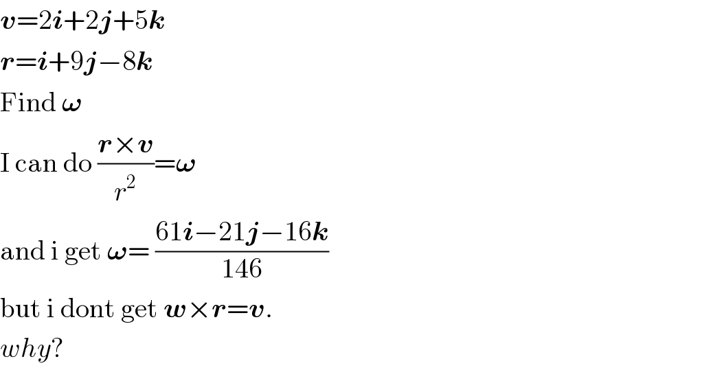 v=2i+2j+5k  r=i+9j−8k  Find 𝛚  I can do ((r×v)/r^2 )=𝛚  and i get 𝛚= ((61i−21j−16k)/(146))  but i dont get w×r=v.  why?  