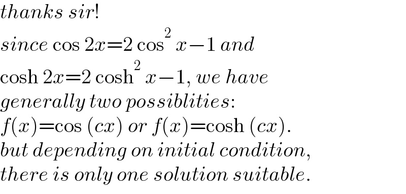 thanks sir!  since cos 2x=2 cos^2  x−1 and  cosh 2x=2 cosh^2  x−1, we have   generally two possiblities:  f(x)=cos (cx) or f(x)=cosh (cx).  but depending on initial condition,  there is only one solution suitable.  