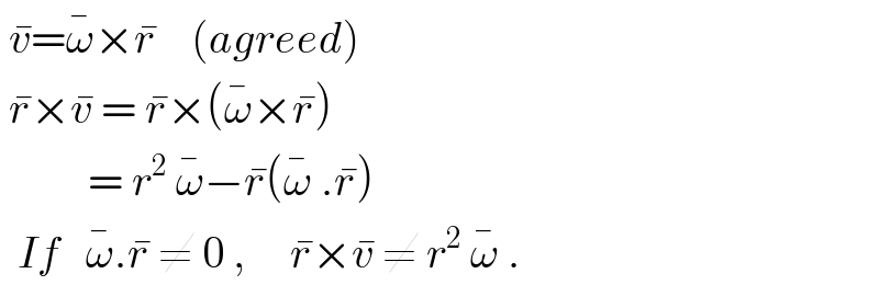 v^� =ω^� ×r^�     (agreed)   r^� ×v^�  = r^� ×(ω^� ×r^� )            = r^2  ω^� −r^� (ω^�  .r^� )     If   ω^� .r^�  ≠ 0 ,     r^� ×v^�  ≠ r^2  ω^�  .  