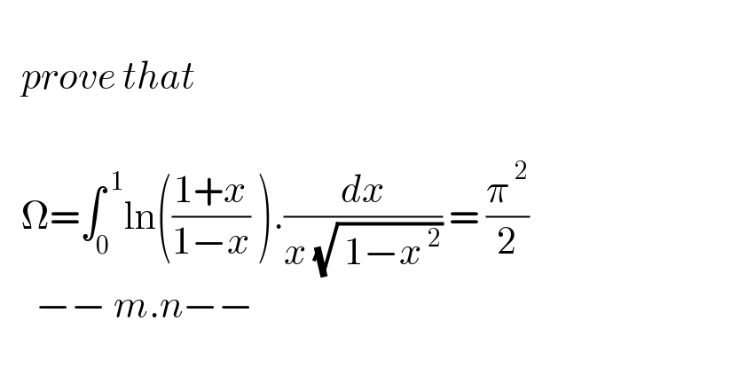      prove that        Ω=∫_0 ^( 1) ln(((1+x)/(1−x)) ).(dx/(x (√( 1−x^( 2) )))) = (π^( 2) /2)       −− m.n−−    