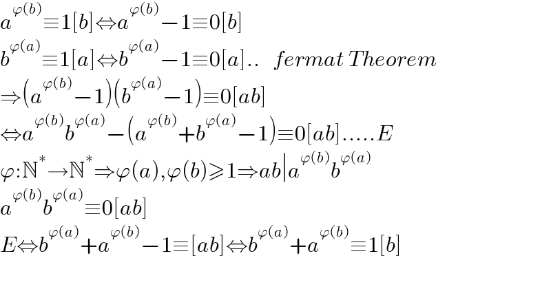 a^(ϕ(b)) ≡1[b]⇔a^(ϕ(b)) −1≡0[b]  b^(ϕ(a)) ≡1[a]⇔b^(ϕ(a)) −1≡0[a]..   fermat Theorem  ⇒(a^(ϕ(b)) −1)(b^(ϕ(a)) −1)≡0[ab]  ⇔a^(ϕ(b)) b^(ϕ(a)) −(a^(ϕ(b)) +b^(ϕ(a)) −1)≡0[ab].....E  ϕ:N^∗ →N^∗ ⇒ϕ(a),ϕ(b)≥1⇒ab∣a^(ϕ(b)) b^(ϕ(a))   a^(ϕ(b)) b^(ϕ(a)) ≡0[ab]  E⇔b^(ϕ(a)) +a^(ϕ(b)) −1≡[ab]⇔b^(ϕ(a)) +a^(ϕ(b)) ≡1[b]    