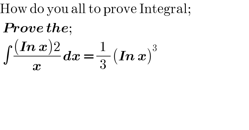 How do you all to prove Integral;   Prove the;   ∫ (((In x)2)/x) dx = (1/3) (In x)^3   