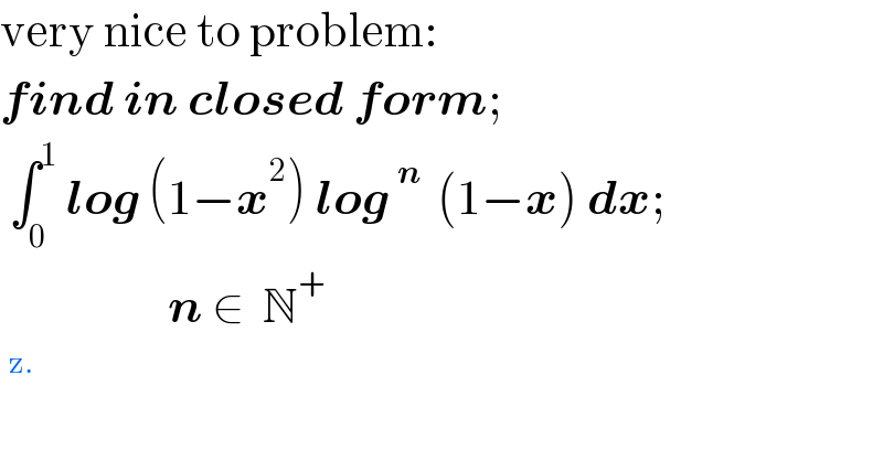 very nice to problem:  find in closed form;   ∫_0 ^1  log (1−x^2 ) log^(n )  (1−x) dx;                     n ∈  N^+   ^(z.)   