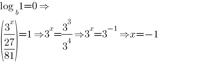 log _b 1=0 ⇒  ((3^x /((27)/(81))))=1 ⇒3^x =(3^3 /3^4 ) ⇒3^x =3^(−1)  ⇒x=−1  