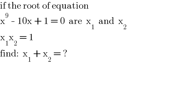 if the root of equation  x^9  - 10x + 1 = 0  are  x_1   and  x_2   x_1 x_2  = 1  find:  x_1  + x_2  = ?  