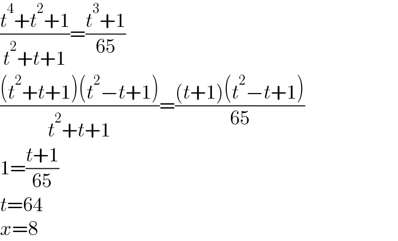 ((t^4 +t^2 +1)/(t^2 +t+1))=((t^3 +1)/(65))  (((t^2 +t+1)(t^2 −t+1))/(t^2 +t+1))=(((t+1)(t^2 −t+1))/(65))  1=((t+1)/(65))  t=64  x=8  