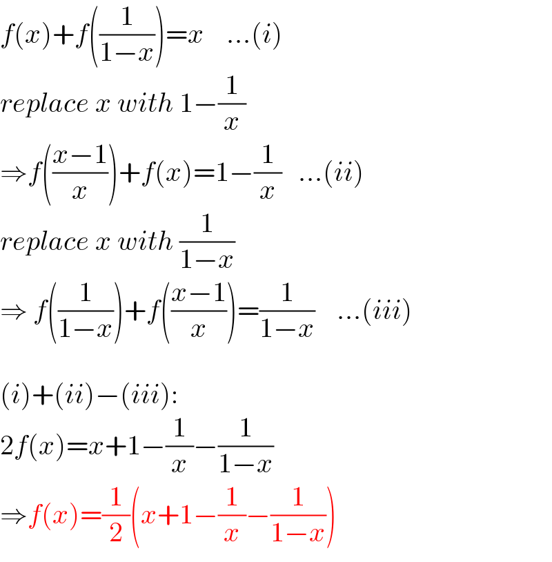 f(x)+f((1/(1−x)))=x    ...(i)  replace x with 1−(1/x)  ⇒f(((x−1)/x))+f(x)=1−(1/x)   ...(ii)  replace x with (1/(1−x))  ⇒ f((1/(1−x)))+f(((x−1)/x))=(1/(1−x))    ...(iii)    (i)+(ii)−(iii):  2f(x)=x+1−(1/x)−(1/(1−x))  ⇒f(x)=(1/2)(x+1−(1/x)−(1/(1−x)))  