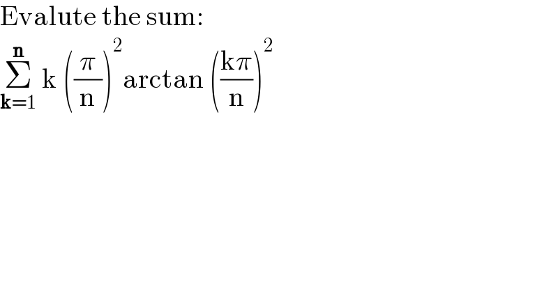 Evalute the sum:  Σ_(k=1) ^n  k ((π/n))^2 arctan (((kπ)/n))^2   