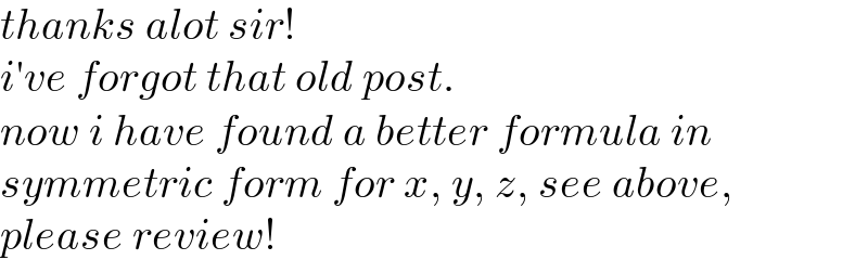 thanks alot sir!  i′ve forgot that old post.  now i have found a better formula in  symmetric form for x, y, z, see above,  please review!  