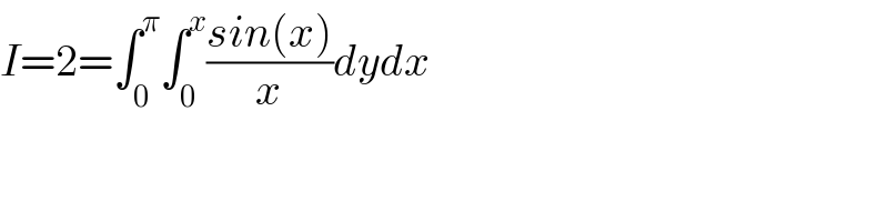 I=2=∫_0 ^π ∫_0 ^x ((sin(x))/x)dydx  