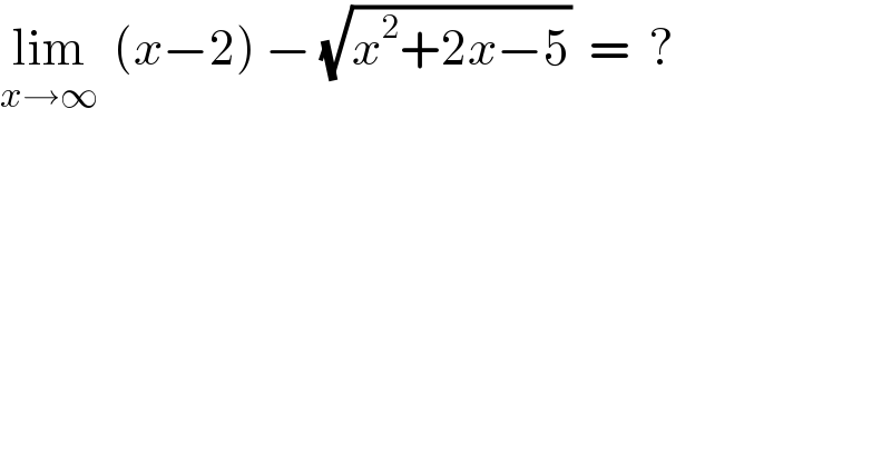 lim_(x→∞)   (x−2) − (√(x^2 +2x−5))  =  ?  