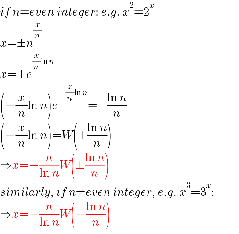 if n=even integer: e.g. x^2 =2^x   x=±n^(x/n)   x=±e^((x/n)ln n)   (−(x/n)ln n)e^(−(x/n)ln n) =±((ln n)/n)  (−(x/n)ln n)=W(±((ln n)/n))  ⇒x=−(n/(ln n))W(±((ln n)/n))  similarly, if n≠even integer, e.g. x^3 =3^x :  ⇒x=−(n/(ln n))W(−((ln n)/n))  