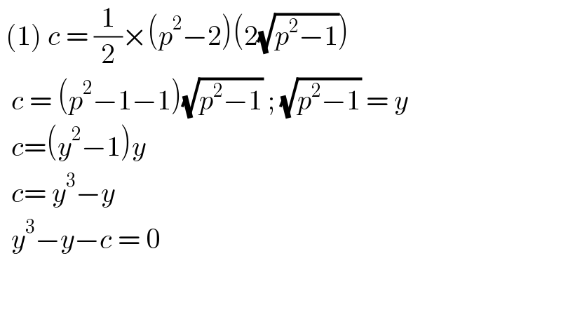  (1) c = (1/2)×(p^2 −2)(2(√(p^2 −1)))    c = (p^2 −1−1)(√(p^2 −1)) ; (√(p^2 −1)) = y    c=(y^2 −1)y     c= y^3 −y     y^3 −y−c = 0          