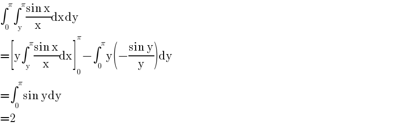 ∫_0 ^π ∫_y ^π ((sin x)/x)dxdy  =[y∫_y ^π ((sin x)/x)dx]_0 ^π −∫_0 ^π y(−((sin y)/y))dy  =∫_0 ^π sin ydy  =2  