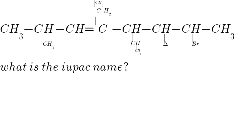 CH_3 −CH_∣_(CH_3 )  −CH=C^∣^(C^(∣CH_3 ) H_2 )  −CH_∣_(CH_∥_(CH_2 )  )  −CH_∣_Δ  −CH_∣_(Br)  −CH_3       what is the iupac name?  