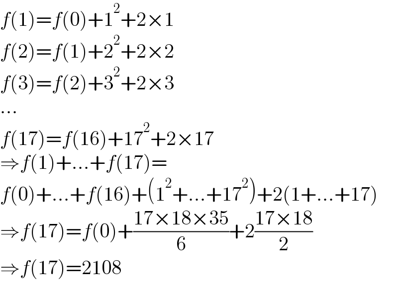 f(1)=f(0)+1^2 +2×1  f(2)=f(1)+2^2 +2×2  f(3)=f(2)+3^2 +2×3  ...  f(17)=f(16)+17^2 +2×17  ⇒f(1)+...+f(17)=  f(0)+...+f(16)+(1^2 +...+17^2 )+2(1+...+17)  ⇒f(17)=f(0)+((17×18×35)/6)+2((17×18)/2)  ⇒f(17)=2108  